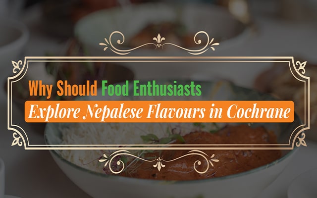 Why Should Food Enthusiasts Explore Nepalese Flavours in Cochrane